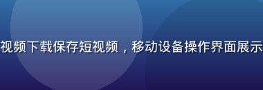 手机端使用爱液视频下载保存短视频，移动设备操作界面展示，简洁蓝色风格